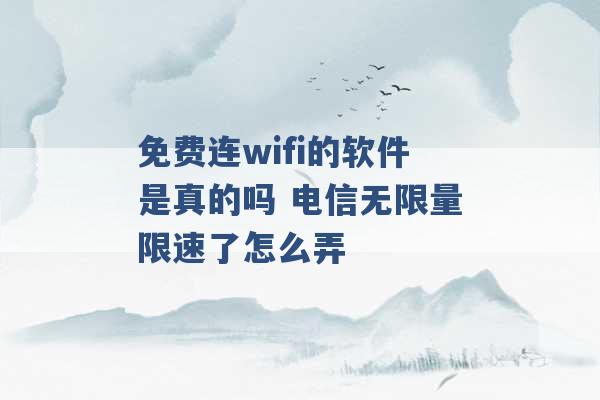 免费连wifi的软件是真的吗 电信无限量限速了怎么弄 -第1张图片-电信联通移动号卡网