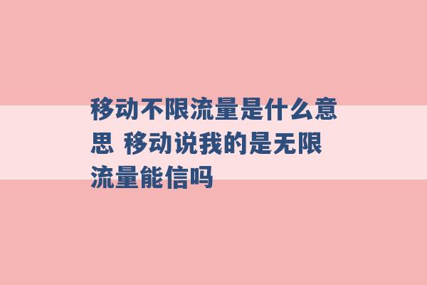 移动不限流量是什么意思 移动说我的是无限流量能信吗 -第1张图片-电信联通移动号卡网