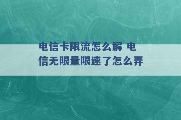 电信卡限流怎么解 电信无限量限速了怎么弄 -第1张图片-电信联通移动号卡网