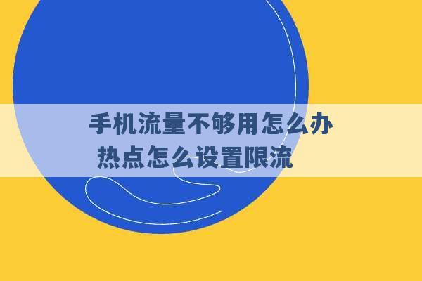 手机流量不够用怎么办 热点怎么设置限流 -第1张图片-电信联通移动号卡网