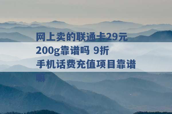 网上卖的联通卡29元200g靠谱吗 9折手机话费充值项目靠谱嘛 -第1张图片-电信联通移动号卡网