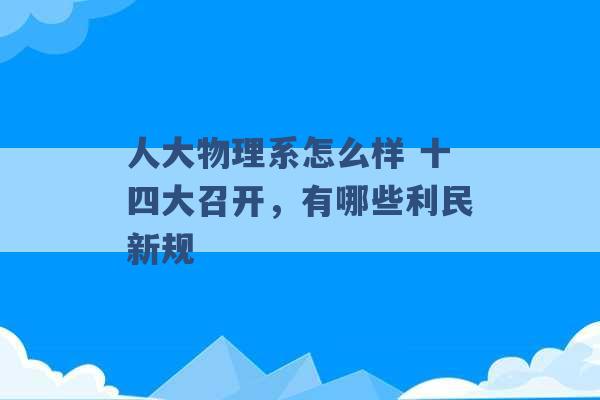 人大物理系怎么样 十四大召开，有哪些利民新规 -第1张图片-电信联通移动号卡网