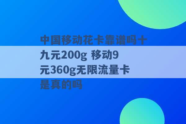 中国移动花卡靠谱吗十九元200g 移动9元360g无限流量卡是真的吗 -第1张图片-电信联通移动号卡网