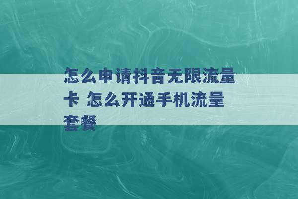 怎么申请抖音无限流量卡 怎么开通手机流量套餐 -第1张图片-电信联通移动号卡网