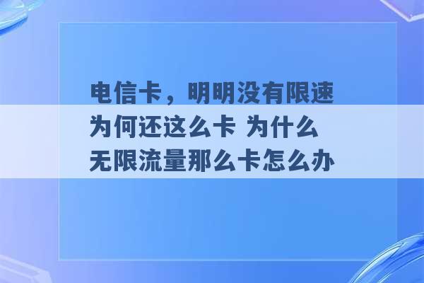 电信卡，明明没有限速为何还这么卡 为什么无限流量那么卡怎么办 -第1张图片-电信联通移动号卡网