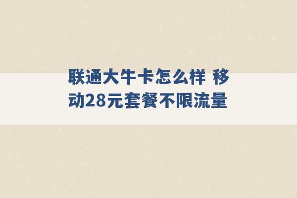 联通大牛卡怎么样 移动28元套餐不限流量 -第1张图片-电信联通移动号卡网