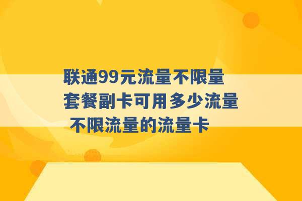 联通99元流量不限量套餐副卡可用多少流量 不限流量的流量卡 -第1张图片-电信联通移动号卡网