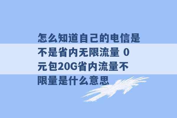 怎么知道自己的电信是不是省内无限流量 0元包20G省内流量不限量是什么意思 -第1张图片-电信联通移动号卡网