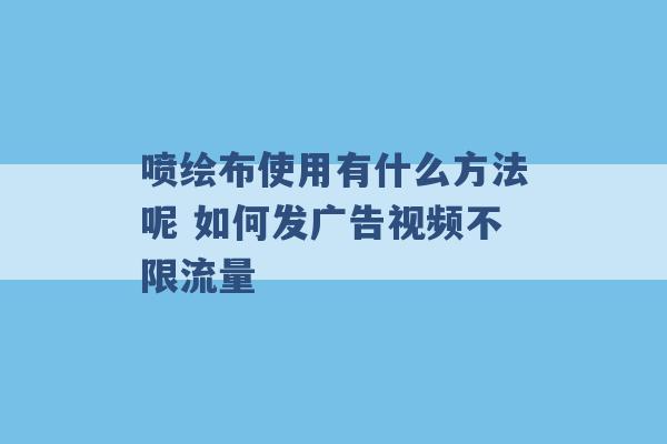 喷绘布使用有什么方法呢 如何发广告视频不限流量 -第1张图片-电信联通移动号卡网