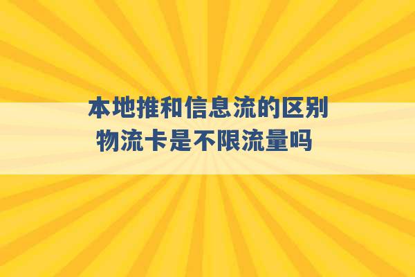 本地推和信息流的区别 物流卡是不限流量吗 -第1张图片-电信联通移动号卡网