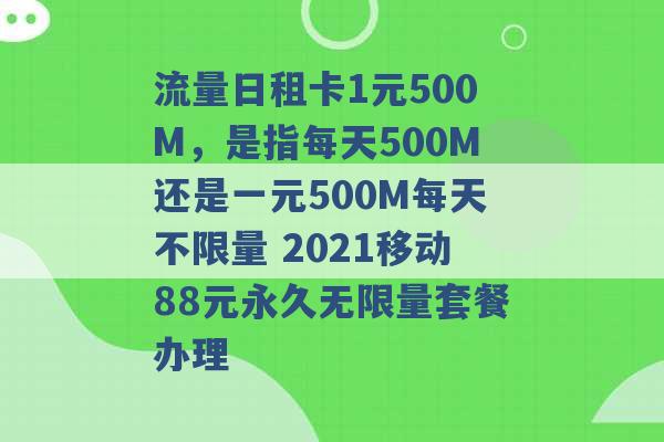 流量日租卡1元500M，是指每天500M还是一元500M每天不限量 2021移动88元永久无限量套餐办理 -第1张图片-电信联通移动号卡网