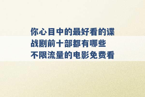 你心目中的最好看的谍战剧前十部都有哪些 不限流量的电影免费看 -第1张图片-电信联通移动号卡网