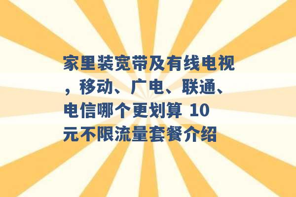 家里装宽带及有线电视，移动、广电、联通、电信哪个更划算 10元不限流量套餐介绍 -第1张图片-电信联通移动号卡网