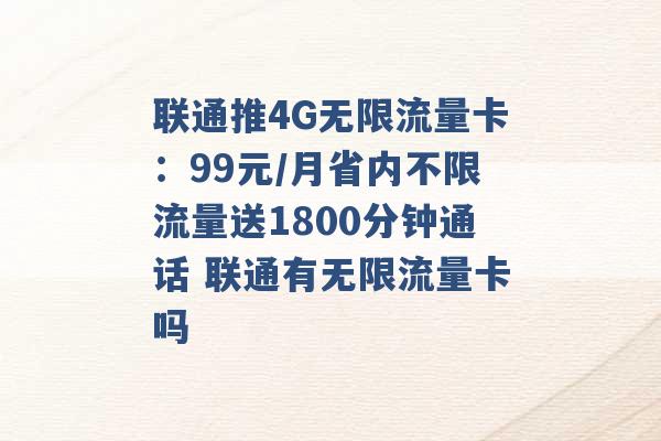 联通推4G无限流量卡：99元/月省内不限流量送1800分钟通话 联通有无限流量卡吗 -第1张图片-电信联通移动号卡网