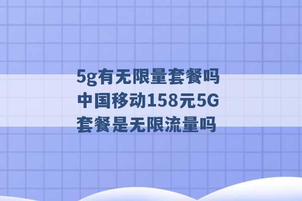 5g有无限量套餐吗 中国移动158元5G套餐是无限流量吗 -第1张图片-电信联通移动号卡网