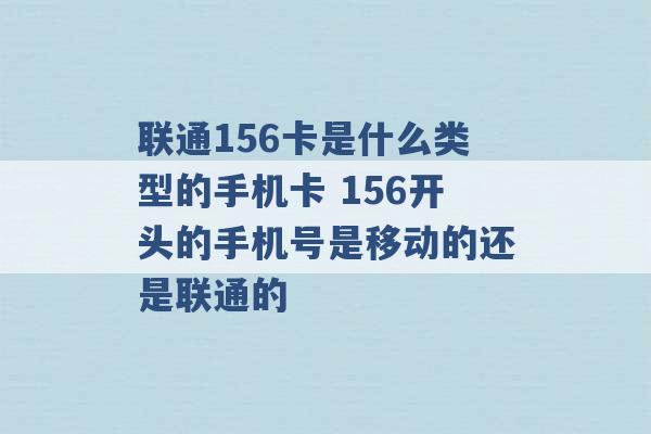 联通156卡是什么类型的手机卡 156开头的手机号是移动的还是联通的 -第1张图片-电信联通移动号卡网