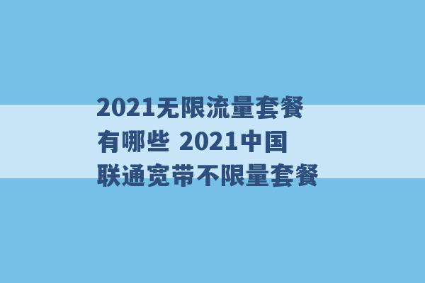 2021无限流量套餐有哪些 2021中国联通宽带不限量套餐 -第1张图片-电信联通移动号卡网