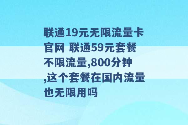 联通19元无限流量卡官网 联通59元套餐不限流量,800分钟,这个套餐在国内流量也无限用吗 -第1张图片-电信联通移动号卡网