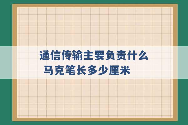 通信传输主要负责什么 马克笔长多少厘米 -第1张图片-电信联通移动号卡网