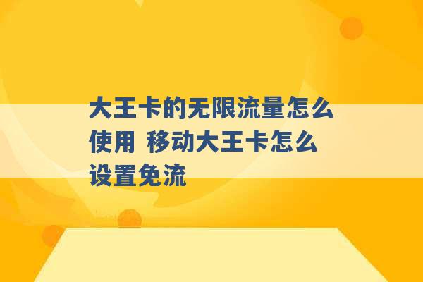 大王卡的无限流量怎么使用 移动大王卡怎么设置免流 -第1张图片-电信联通移动号卡网