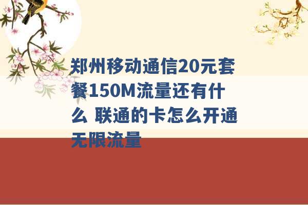 郑州移动通信20元套餐150M流量还有什么 联通的卡怎么开通无限流量 -第1张图片-电信联通移动号卡网