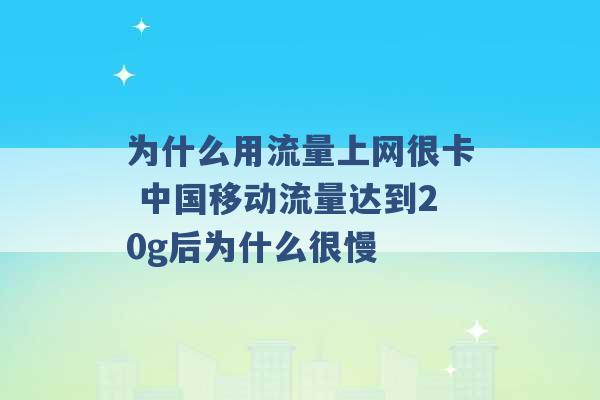 为什么用流量上网很卡 中国移动流量达到20g后为什么很慢 -第1张图片-电信联通移动号卡网