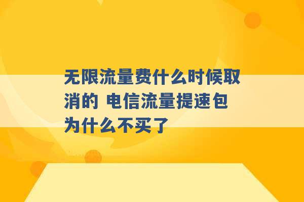 无限流量费什么时候取消的 电信流量提速包为什么不买了 -第1张图片-电信联通移动号卡网