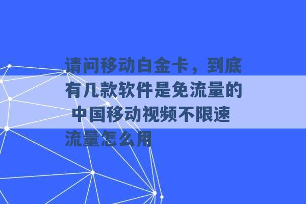 请问移动白金卡，到底有几款软件是免流量的 中国移动视频不限速流量怎么用 -第1张图片-电信联通移动号卡网