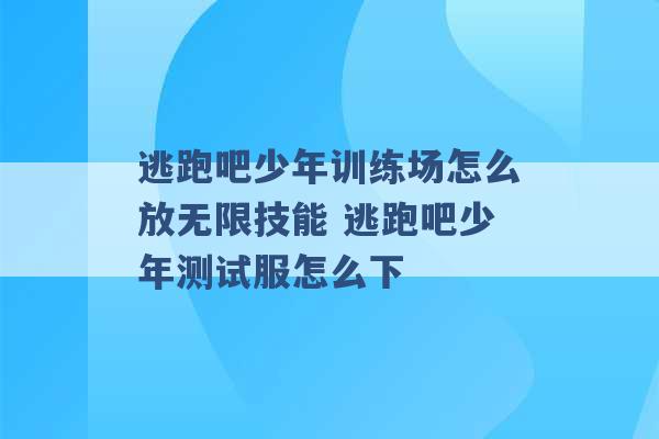 逃跑吧少年训练场怎么放无限技能 逃跑吧少年测试服怎么下 -第1张图片-电信联通移动号卡网