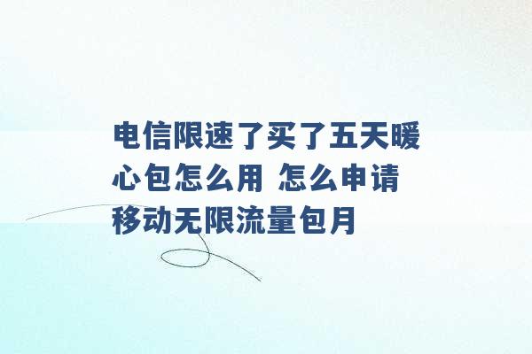 电信限速了买了五天暖心包怎么用 怎么申请移动无限流量包月 -第1张图片-电信联通移动号卡网