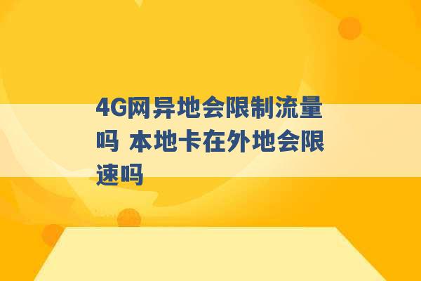 4G网异地会限制流量吗 本地卡在外地会限速吗 -第1张图片-电信联通移动号卡网