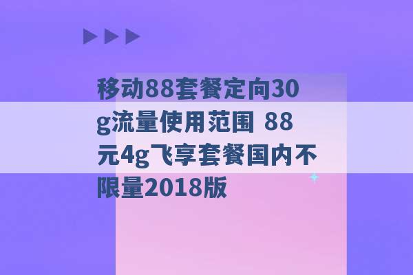 移动88套餐定向30g流量使用范围 88元4g飞享套餐国内不限量2018版 -第1张图片-电信联通移动号卡网