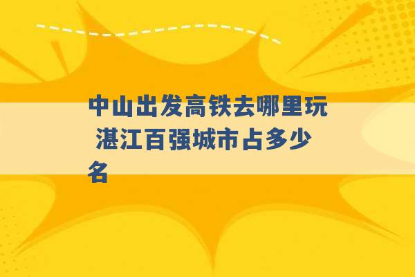 中山出发高铁去哪里玩 湛江百强城市占多少名 -第1张图片-电信联通移动号卡网