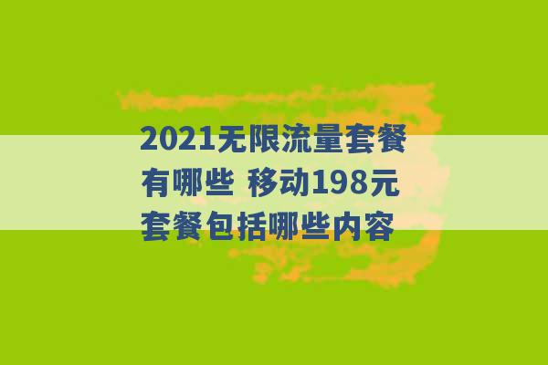 2021无限流量套餐有哪些 移动198元套餐包括哪些内容 -第1张图片-电信联通移动号卡网