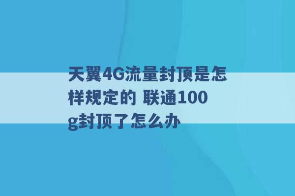 天翼4G流量封顶是怎样规定的 联通100g封顶了怎么办 -第1张图片-电信联通移动号卡网