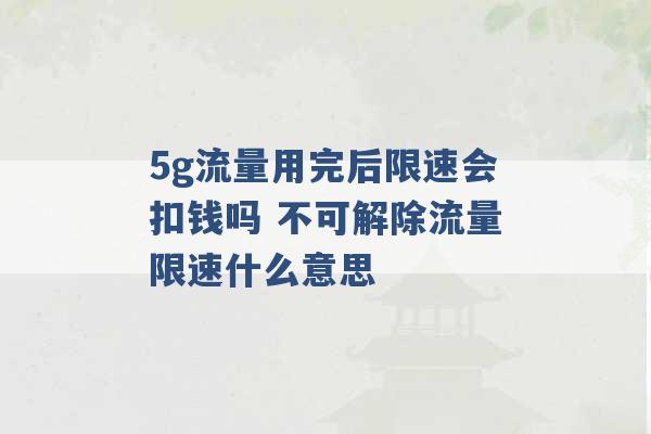 5g流量用完后限速会扣钱吗 不可解除流量限速什么意思 -第1张图片-电信联通移动号卡网