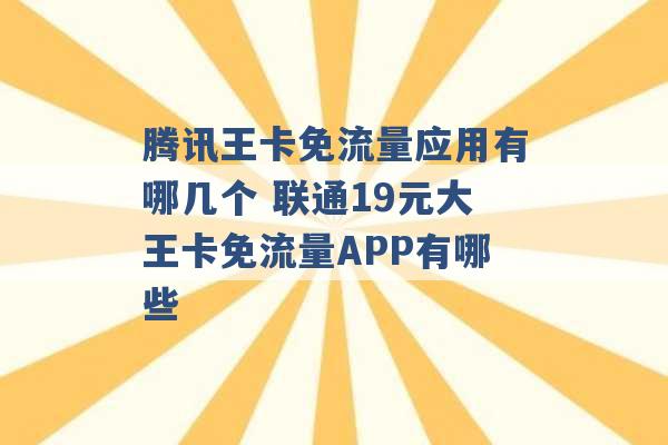 腾讯王卡免流量应用有哪几个 联通19元大王卡免流量APP有哪些 -第1张图片-电信联通移动号卡网