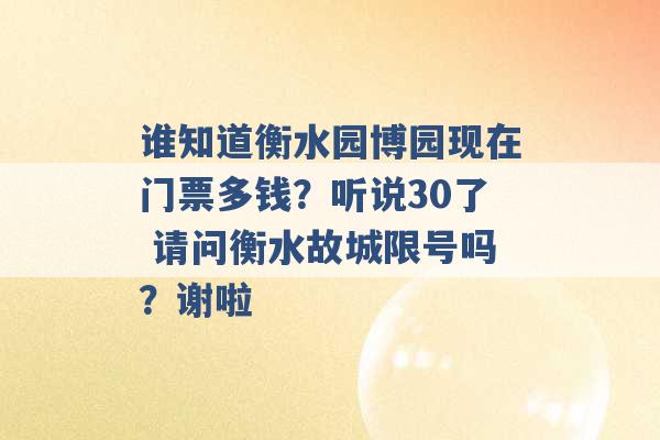 谁知道衡水园博园现在门票多钱？听说30了 请问衡水故城限号吗？谢啦 -第1张图片-电信联通移动号卡网