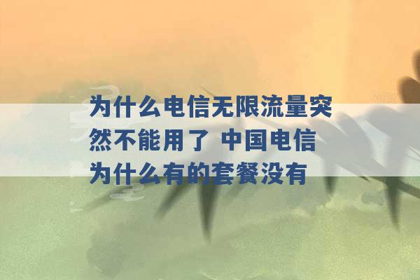 为什么电信无限流量突然不能用了 中国电信为什么有的套餐没有 -第1张图片-电信联通移动号卡网