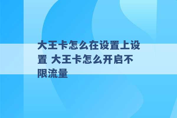 大王卡怎么在设置上设置 大王卡怎么开启不限流量 -第1张图片-电信联通移动号卡网