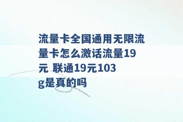 流量卡全国通用无限流量卡怎么激话流量19元 联通19元103g是真的吗 -第1张图片-电信联通移动号卡网