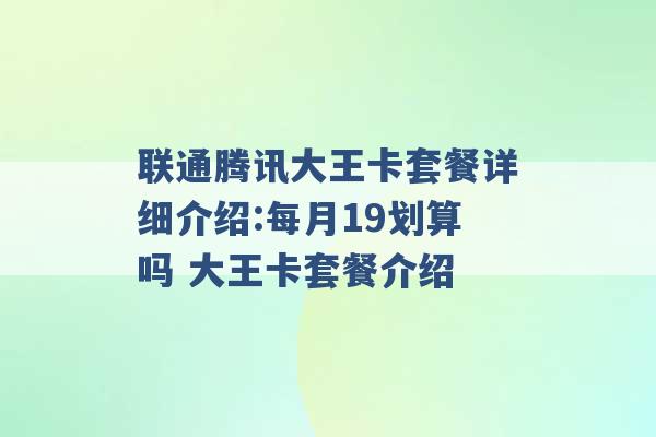 联通腾讯大王卡套餐详细介绍:每月19划算吗 大王卡套餐介绍 -第1张图片-电信联通移动号卡网