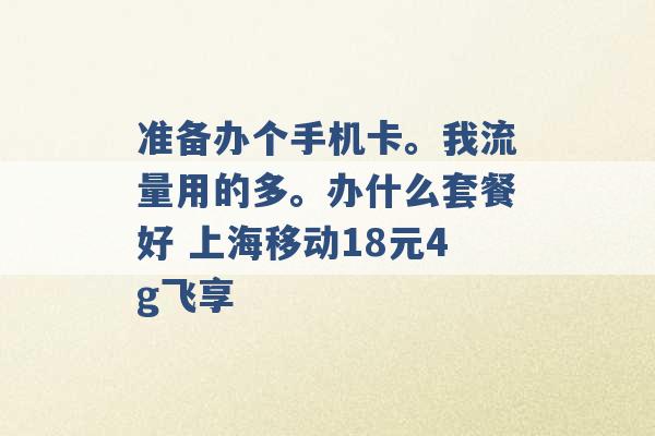 准备办个手机卡。我流量用的多。办什么套餐好 上海移动18元4g飞享 -第1张图片-电信联通移动号卡网