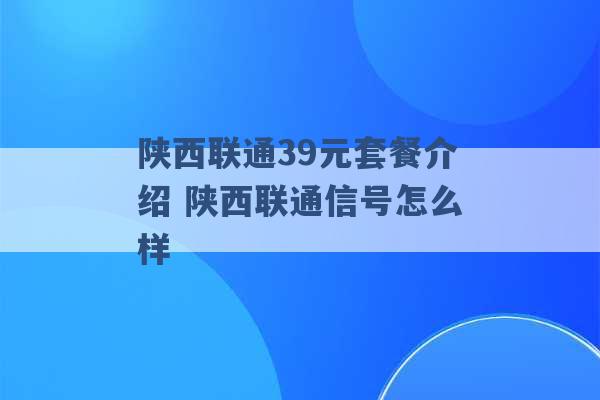 陕西联通39元套餐介绍 陕西联通信号怎么样 -第1张图片-电信联通移动号卡网