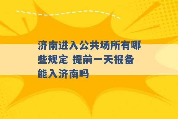 济南进入公共场所有哪些规定 提前一天报备能入济南吗 -第1张图片-电信联通移动号卡网