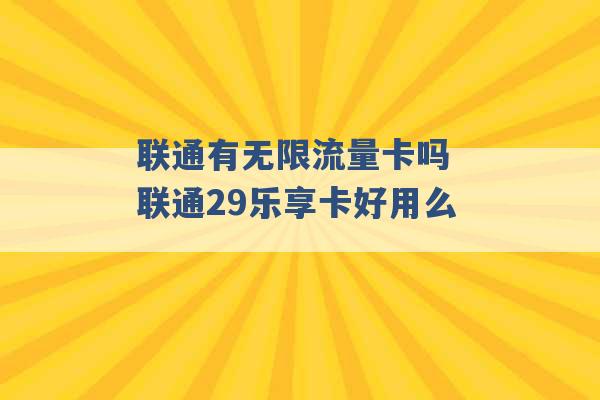 联通有无限流量卡吗 联通29乐享卡好用么 -第1张图片-电信联通移动号卡网