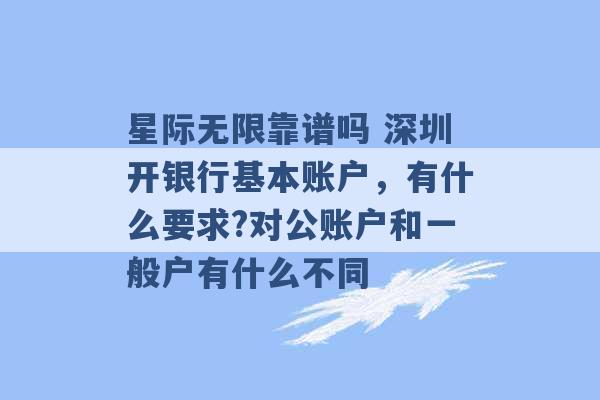 星际无限靠谱吗 深圳开银行基本账户，有什么要求?对公账户和一般户有什么不同 -第1张图片-电信联通移动号卡网