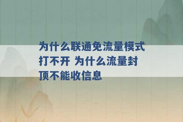 为什么联通免流量模式打不开 为什么流量封顶不能收信息 -第1张图片-电信联通移动号卡网