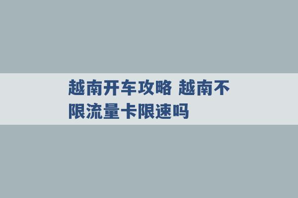 越南开车攻略 越南不限流量卡限速吗 -第1张图片-电信联通移动号卡网