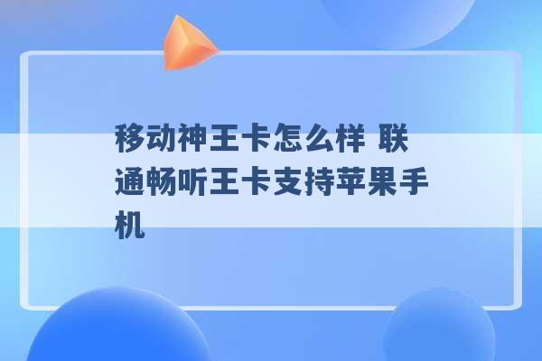 移动神王卡怎么样 联通畅听王卡支持苹果手机 -第1张图片-电信联通移动号卡网